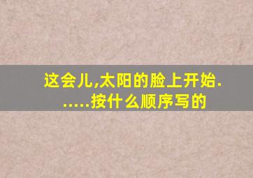 这会儿,太阳的脸上开始......按什么顺序写的