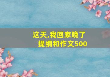 这天,我回家晚了提纲和作文500