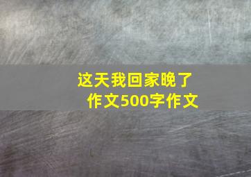 这天我回家晚了作文500字作文