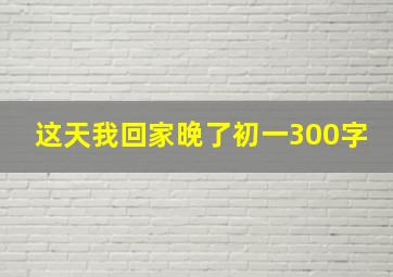 这天我回家晚了初一300字