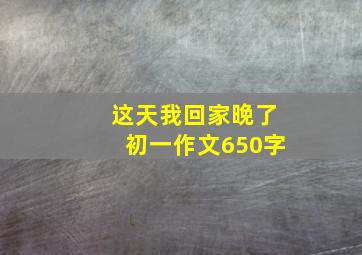 这天我回家晚了初一作文650字