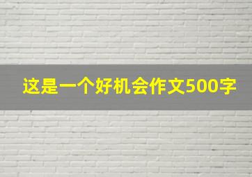 这是一个好机会作文500字