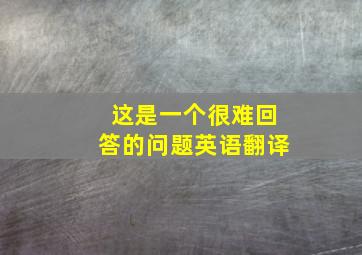 这是一个很难回答的问题英语翻译