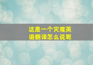 这是一个灾难英语翻译怎么说呢