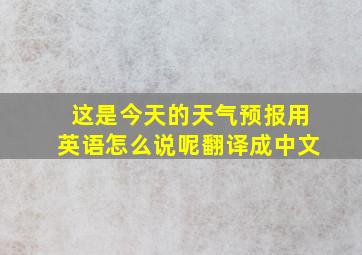 这是今天的天气预报用英语怎么说呢翻译成中文