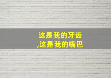 这是我的牙齿,这是我的嘴巴