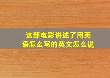 这部电影讲述了用英语怎么写的英文怎么说