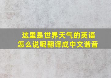 这里是世界天气的英语怎么说呢翻译成中文谐音