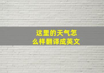 这里的天气怎么样翻译成英文