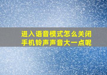 进入语音模式怎么关闭手机铃声声音大一点呢