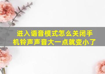 进入语音模式怎么关闭手机铃声声音大一点就变小了