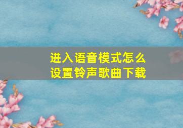 进入语音模式怎么设置铃声歌曲下载