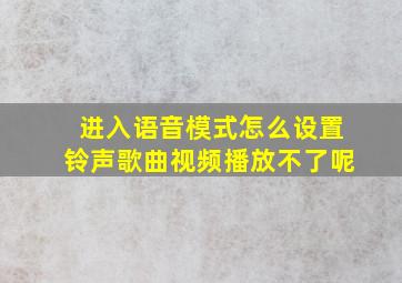 进入语音模式怎么设置铃声歌曲视频播放不了呢