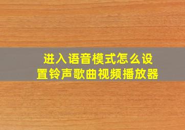 进入语音模式怎么设置铃声歌曲视频播放器