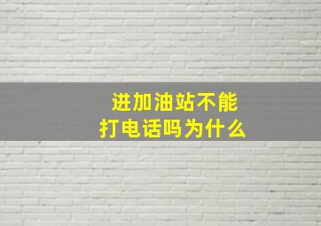 进加油站不能打电话吗为什么