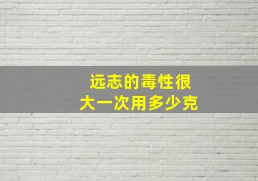 远志的毒性很大一次用多少克