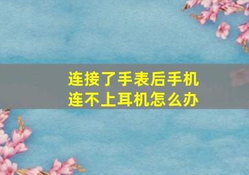 连接了手表后手机连不上耳机怎么办