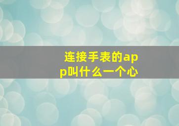 连接手表的app叫什么一个心