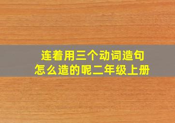 连着用三个动词造句怎么造的呢二年级上册