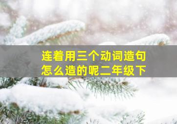 连着用三个动词造句怎么造的呢二年级下