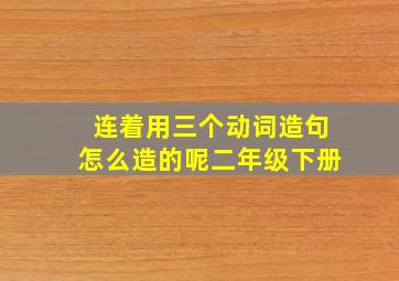 连着用三个动词造句怎么造的呢二年级下册