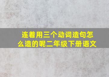 连着用三个动词造句怎么造的呢二年级下册语文