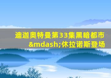 迪迦奥特曼第33集黑暗都市—休拉诺斯登场