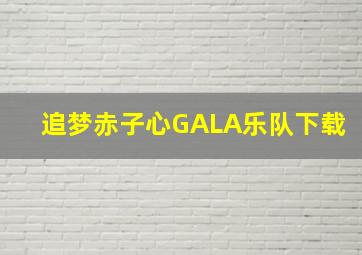 追梦赤子心GALA乐队下载