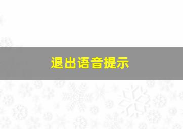 退出语音提示