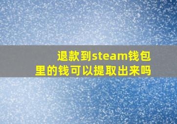 退款到steam钱包里的钱可以提取出来吗