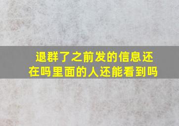 退群了之前发的信息还在吗里面的人还能看到吗