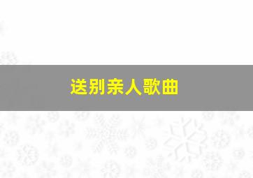 送别亲人歌曲