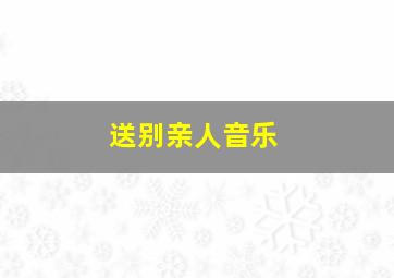 送别亲人音乐