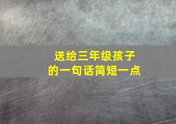 送给三年级孩子的一句话简短一点