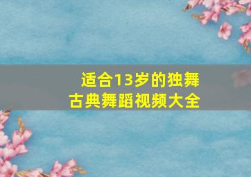 适合13岁的独舞古典舞蹈视频大全