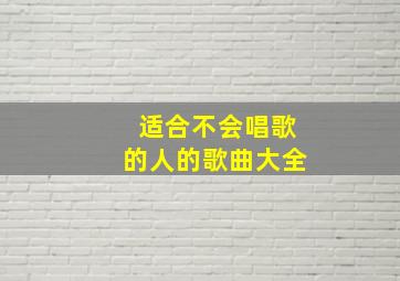 适合不会唱歌的人的歌曲大全