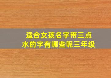 适合女孩名字带三点水的字有哪些呢三年级