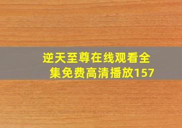 逆天至尊在线观看全集免费高清播放157