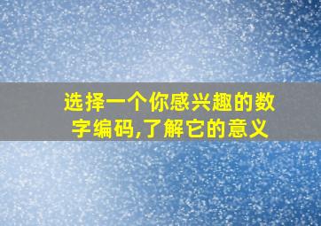 选择一个你感兴趣的数字编码,了解它的意义