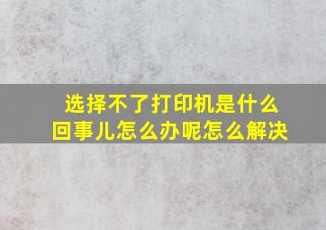 选择不了打印机是什么回事儿怎么办呢怎么解决