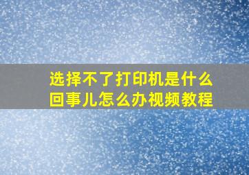 选择不了打印机是什么回事儿怎么办视频教程