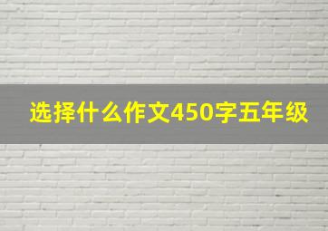 选择什么作文450字五年级