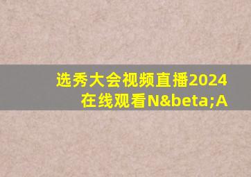 选秀大会视频直播2024在线观看NβA