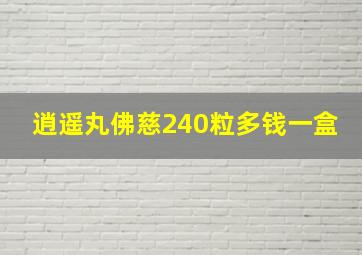 逍遥丸佛慈240粒多钱一盒