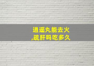 逍遥丸能去火,疏肝吗吃多久