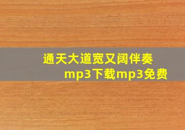 通天大道宽又阔伴奏mp3下载mp3免费