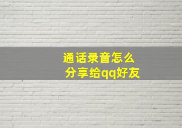 通话录音怎么分享给qq好友