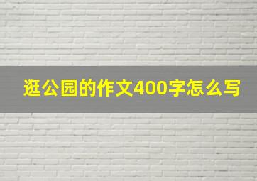 逛公园的作文400字怎么写