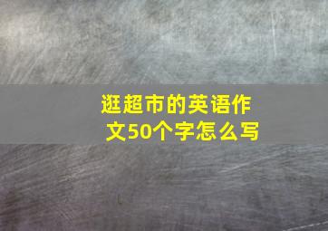 逛超市的英语作文50个字怎么写