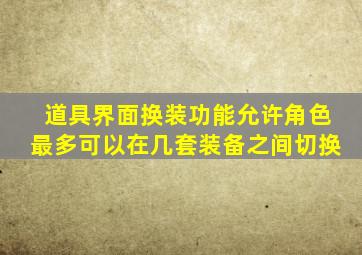 道具界面换装功能允许角色最多可以在几套装备之间切换